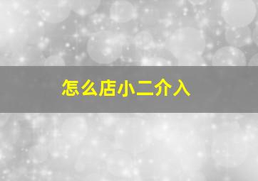 怎么店小二介入