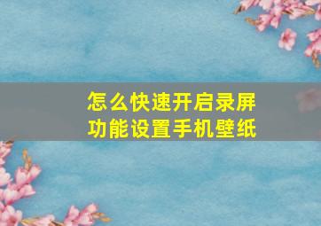 怎么快速开启录屏功能设置手机壁纸