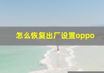 怎么恢复出厂设置oppo