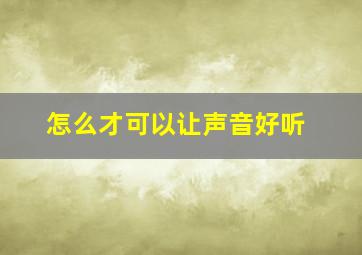 怎么才可以让声音好听