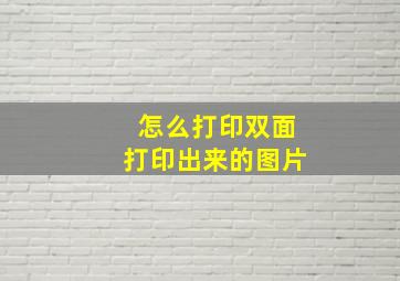 怎么打印双面打印出来的图片