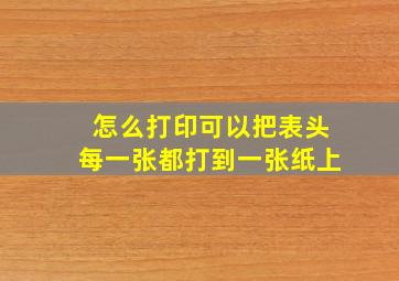 怎么打印可以把表头每一张都打到一张纸上