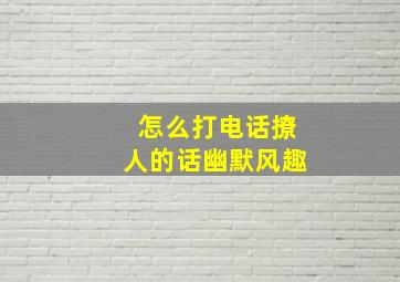 怎么打电话撩人的话幽默风趣