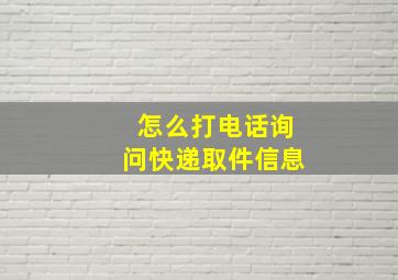 怎么打电话询问快递取件信息