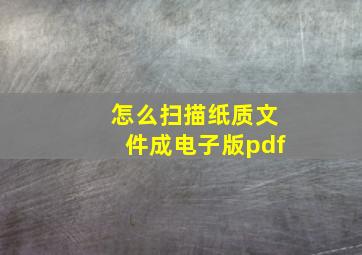 怎么扫描纸质文件成电子版pdf