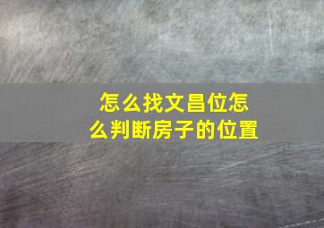 怎么找文昌位怎么判断房子的位置