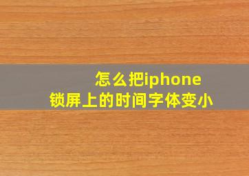 怎么把iphone锁屏上的时间字体变小