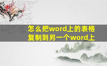 怎么把word上的表格复制到另一个word上