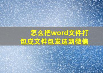 怎么把word文件打包成文件包发送到微信