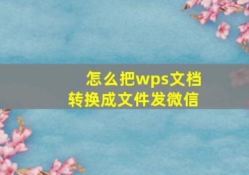 怎么把wps文档转换成文件发微信