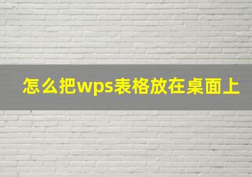 怎么把wps表格放在桌面上