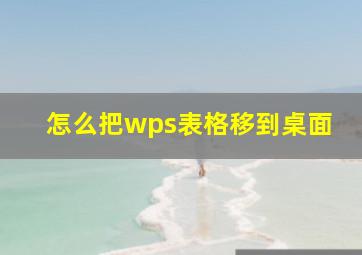 怎么把wps表格移到桌面