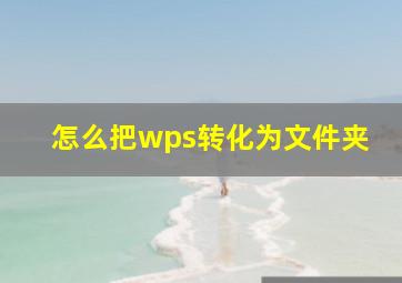 怎么把wps转化为文件夹