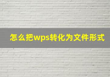 怎么把wps转化为文件形式