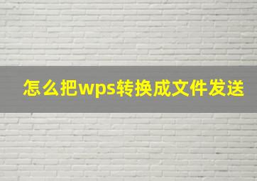 怎么把wps转换成文件发送