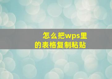 怎么把wps里的表格复制粘贴