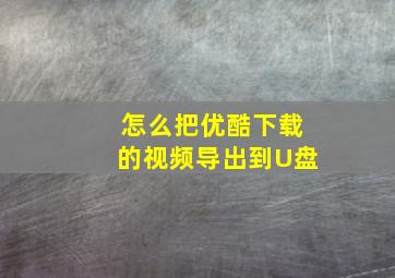 怎么把优酷下载的视频导出到U盘