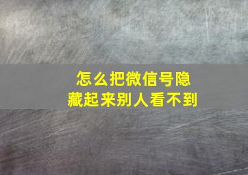 怎么把微信号隐藏起来别人看不到