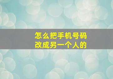 怎么把手机号码改成另一个人的