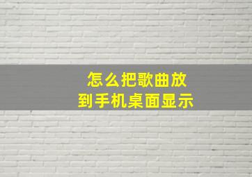 怎么把歌曲放到手机桌面显示