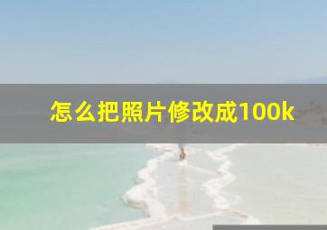 怎么把照片修改成100k