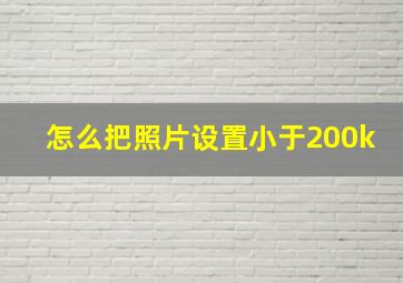 怎么把照片设置小于200k