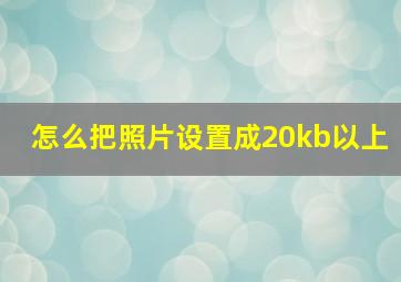 怎么把照片设置成20kb以上