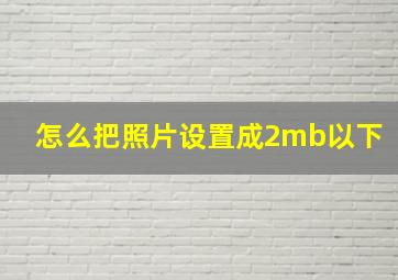 怎么把照片设置成2mb以下