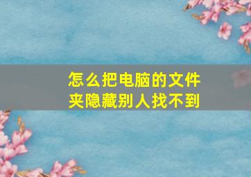 怎么把电脑的文件夹隐藏别人找不到