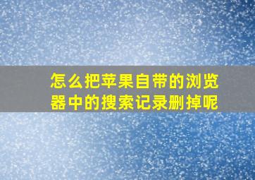 怎么把苹果自带的浏览器中的搜索记录删掉呢