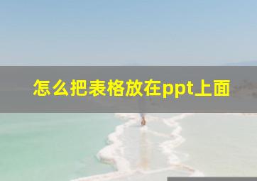 怎么把表格放在ppt上面