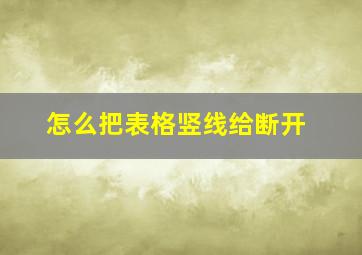 怎么把表格竖线给断开