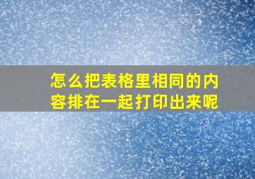 怎么把表格里相同的内容排在一起打印出来呢