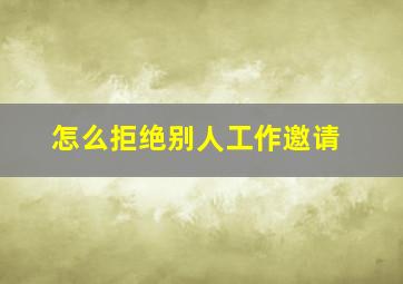 怎么拒绝别人工作邀请