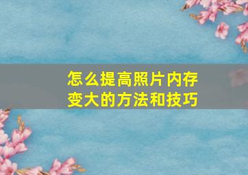 怎么提高照片内存变大的方法和技巧