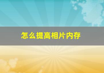 怎么提高相片内存