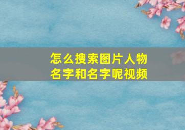 怎么搜索图片人物名字和名字呢视频