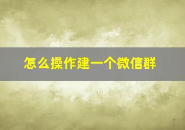 怎么操作建一个微信群