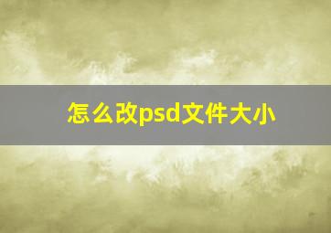 怎么改psd文件大小