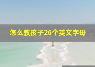 怎么教孩子26个英文字母