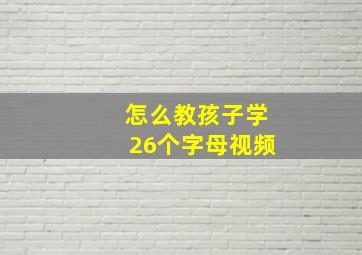 怎么教孩子学26个字母视频