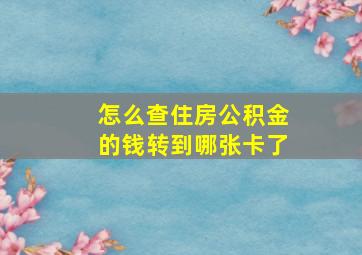 怎么查住房公积金的钱转到哪张卡了