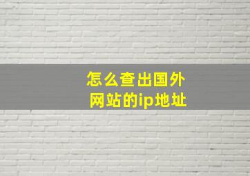 怎么查出国外网站的ip地址