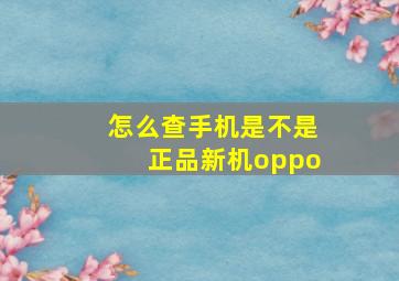 怎么查手机是不是正品新机oppo