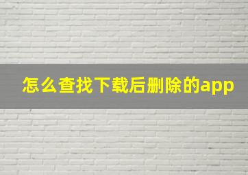 怎么查找下载后删除的app