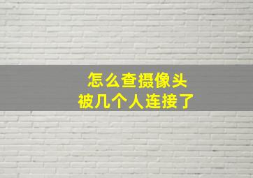 怎么查摄像头被几个人连接了