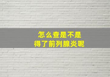 怎么查是不是得了前列腺炎呢