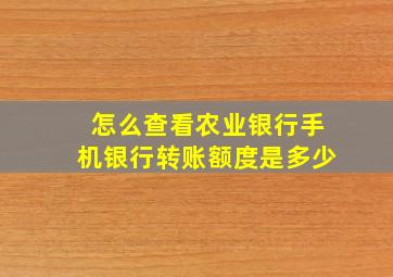 怎么查看农业银行手机银行转账额度是多少