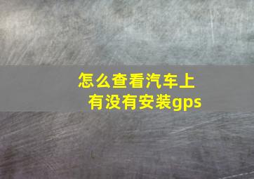 怎么查看汽车上有没有安装gps