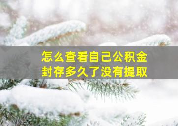 怎么查看自己公积金封存多久了没有提取